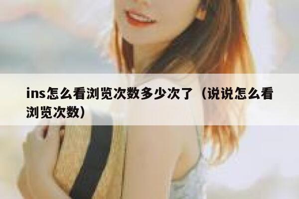 ins怎么看浏览次数多少次了(说说怎么看浏览次数) 第1张 ins怎么看浏览次数多少次了(说说怎么看浏览次数) 第1张