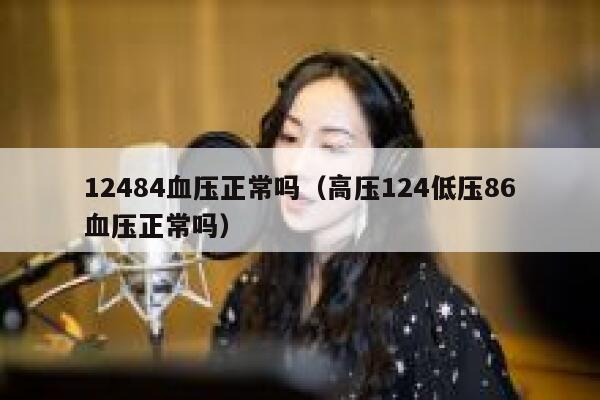 12484血压正常吗（高压124低压86血压正常吗） 第1张