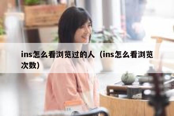 ins怎么看浏览过的人(ins怎么看浏览次数) 第1张 ins怎么看浏览过的人(ins怎么看浏览次数) 第1张