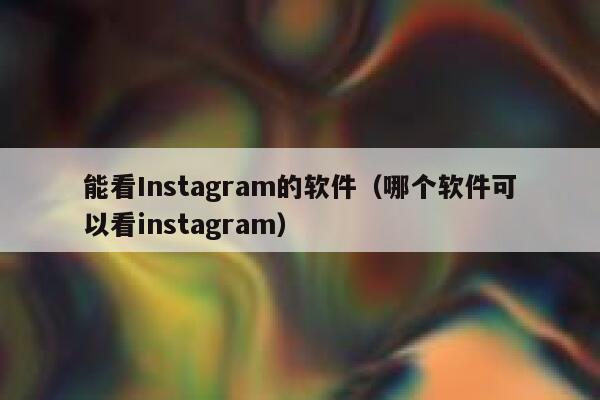 能看Instagram的软件(哪个软件可以看instagram) 第1张 能看Instagram的软件(哪个软件可以看instagram) 第1张