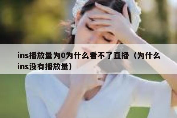ins播放量为0为什么看不了直播（为什么ins没有播放量） 第1张