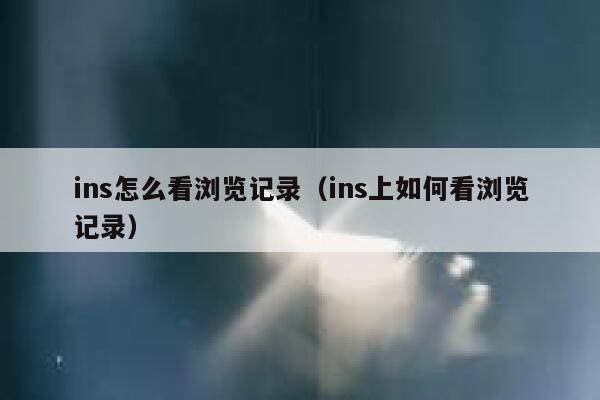 ins怎么看浏览记录（ins上如何看浏览记录） 第1张