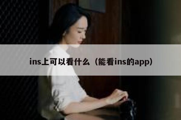 ins上可以看什么（能看ins的app） 第1张