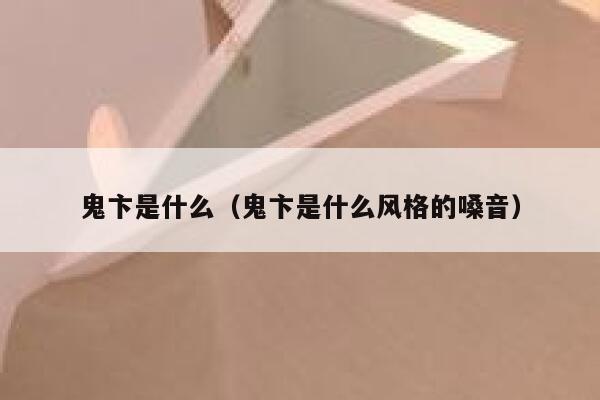 鬼卞是什么(鬼卞是什么风格的嗓音) 第1张 鬼卞是什么(鬼卞是什么风格的嗓音) 第1张