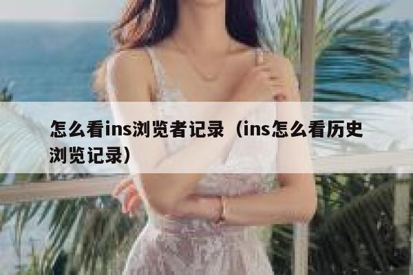怎么看ins浏览者记录（ins怎么看历史浏览记录） 第1张