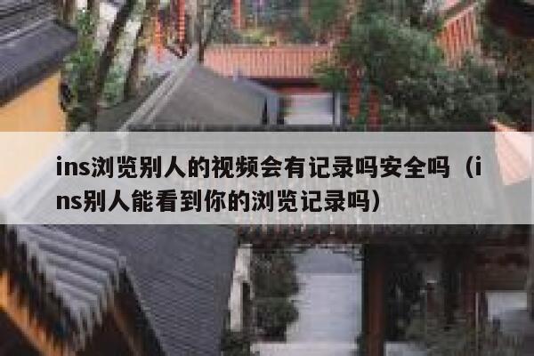 ins浏览别人的视频会有记录吗安全吗(ins别人能看到你的浏览记录吗) 第1张 ins浏览别人的视频会有记录吗安全吗(ins别人能看到你的浏览记录吗) 第1张