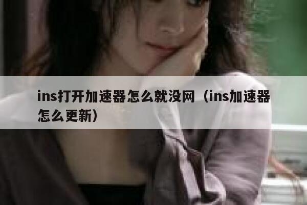 ins打开加速器怎么就没网(ins加速器怎么更新) 第1张 ins打开加速器怎么就没网(ins加速器怎么更新) 第1张