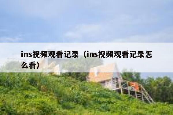 ins视频观看记录(ins视频观看记录怎么看) 第1张 ins视频观看记录(ins视频观看记录怎么看) 第1张