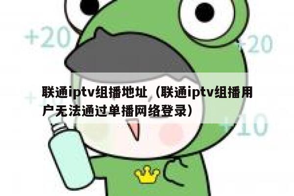 联通iptv组播地址(联通iptv组播用户无法通过单播网络登录) 第1张 联通iptv组播地址(联通iptv组播用户无法通过单播网络登录) 第1张