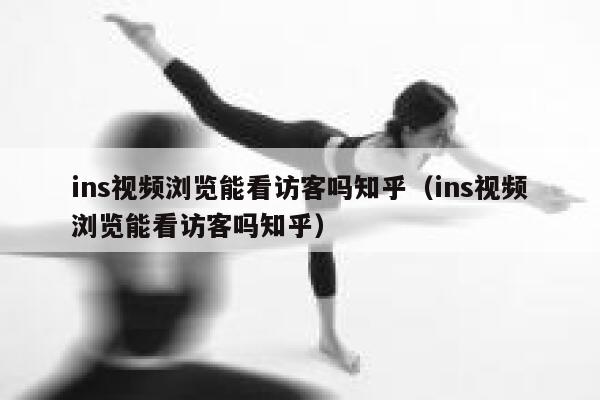 ins视频浏览能看访客吗知乎(ins视频浏览能看访客吗知乎) 第1张 ins视频浏览能看访客吗知乎(ins视频浏览能看访客吗知乎) 第1张