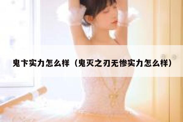 鬼卞实力怎么样(鬼灭之刃无惨实力怎么样) 第1张 鬼卞实力怎么样(鬼灭之刃无惨实力怎么样) 第1张