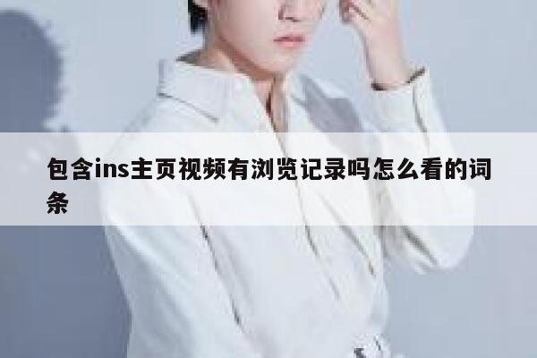 包含ins主页视频有浏览记录吗怎么看的词条 第1张 包含ins主页视频有浏览记录吗怎么看的词条 第1张