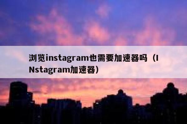 浏览instagram也需要加速器吗(INstagram加速器) 第1张 浏览instagram也需要加速器吗(INstagram加速器) 第1张