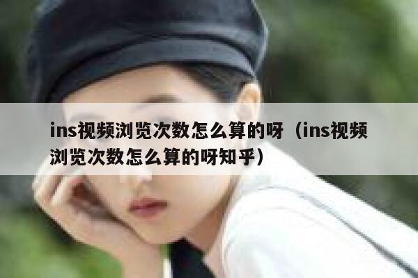 ins视频浏览次数怎么算的呀(ins视频浏览次数怎么算的呀知乎) 第1张 ins视频浏览次数怎么算的呀(ins视频浏览次数怎么算的呀知乎) 第1张
