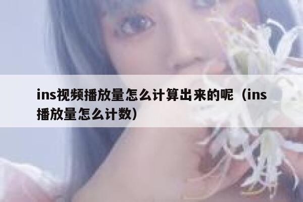 ins视频播放量怎么计算出来的呢(ins播放量怎么计数) 第1张 ins视频播放量怎么计算出来的呢(ins播放量怎么计数) 第1张