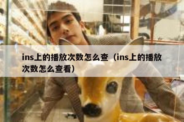 ins上的播放次数怎么查(ins上的播放次数怎么查看) 第1张 ins上的播放次数怎么查(ins上的播放次数怎么查看) 第1张