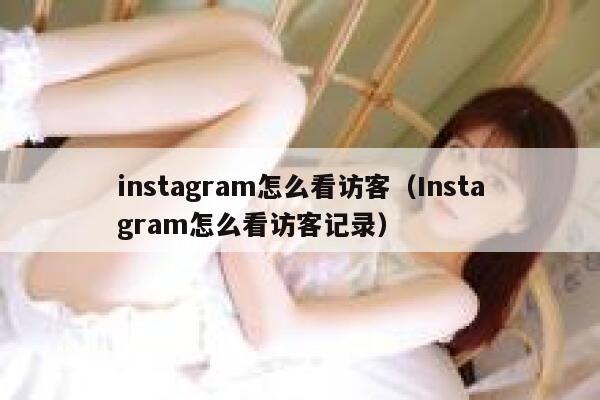instagram怎么看访客(Instagram怎么看访客记录) 第1张 instagram怎么看访客(Instagram怎么看访客记录) 第1张