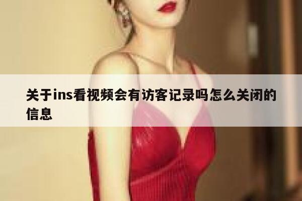 关于ins看视频会有访客记录吗怎么关闭的信息 第1张 关于ins看视频会有访客记录吗怎么关闭的信息 第1张