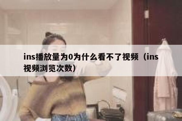 ins播放量为0为什么看不了视频(ins视频浏览次数) 第1张 ins播放量为0为什么看不了视频(ins视频浏览次数) 第1张