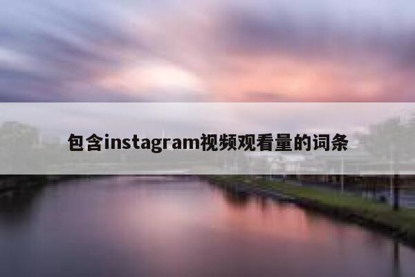 包含instagram视频观看量的词条 第1张 包含instagram视频观看量的词条 第1张