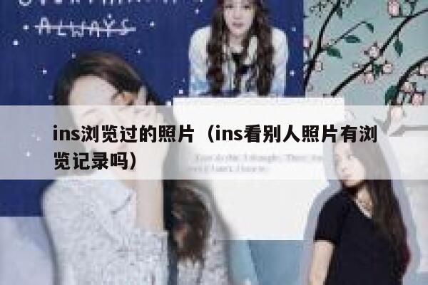 ins浏览过的照片(ins看别人照片有浏览记录吗) 第1张 ins浏览过的照片(ins看别人照片有浏览记录吗) 第1张