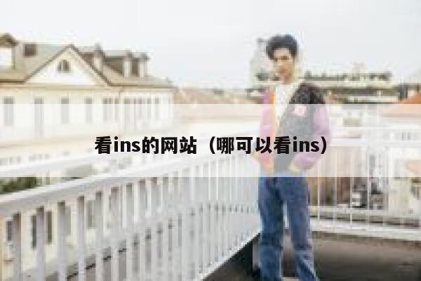 看ins的网站(哪可以看ins) 第1张 看ins的网站(哪可以看ins) 第1张