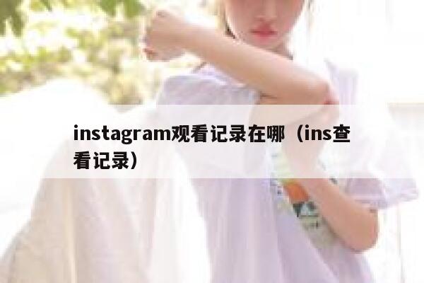 instagram观看记录在哪(ins查看记录) 第1张 instagram观看记录在哪(ins查看记录) 第1张