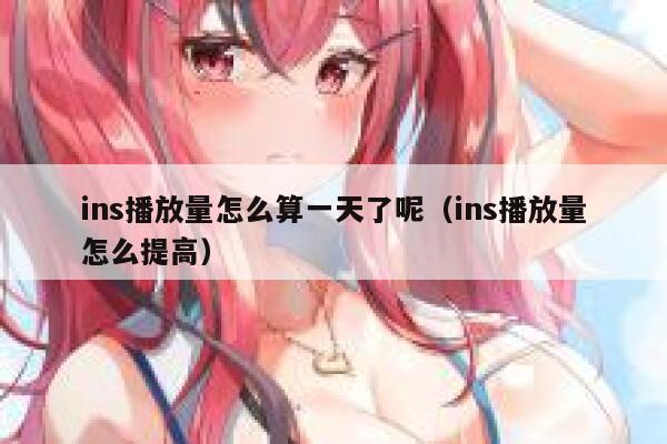 ins播放量怎么算一天了呢(ins播放量怎么提高) 第1张 ins播放量怎么算一天了呢(ins播放量怎么提高) 第1张