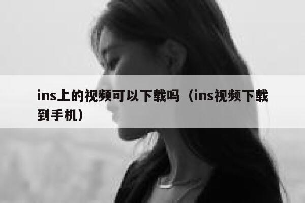 ins上的视频可以下载吗(ins视频下载到手机) 第1张 ins上的视频可以下载吗(ins视频下载到手机) 第1张