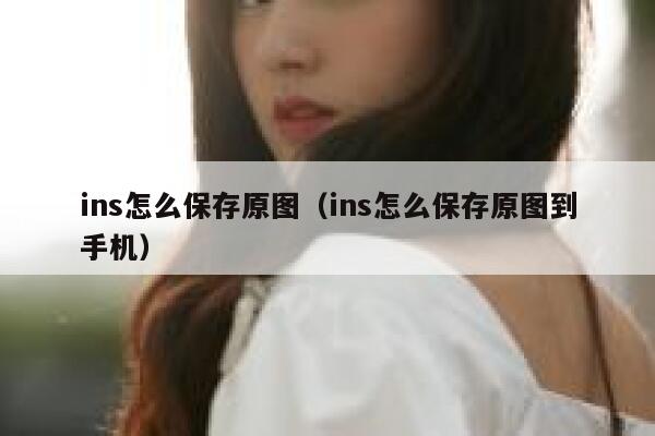 ins怎么保存原图（ins怎么保存原图到手机） 第1张