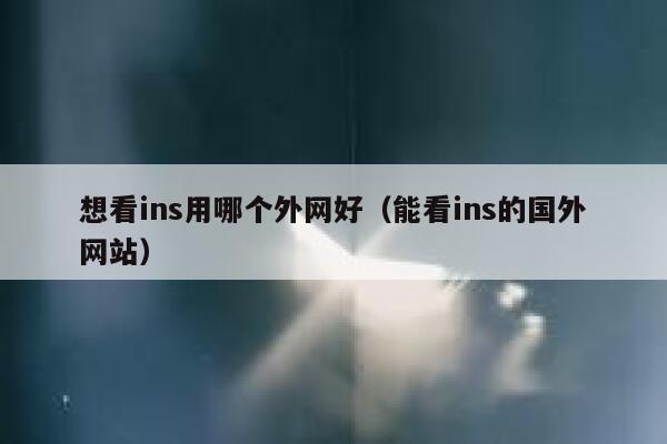 想看ins用哪个外网好(能看ins的国外网站) 第1张 想看ins用哪个外网好(能看ins的国外网站) 第1张
