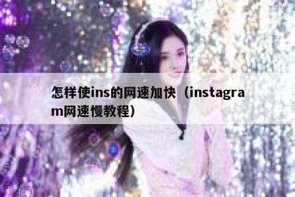 怎样使ins的网速加快(instagram网速慢教程) 第1张 怎样使ins的网速加快(instagram网速慢教程) 第1张