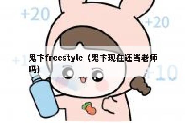 鬼卞freestyle（鬼卞现在还当老师吗） 第1张