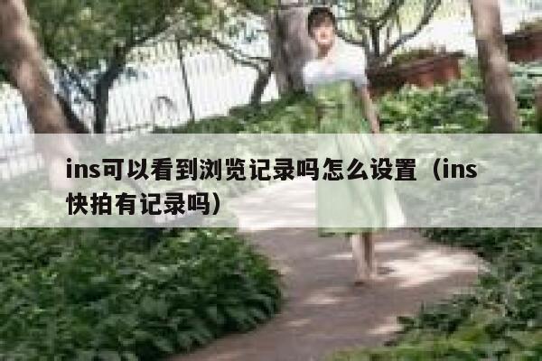 ins可以看到浏览记录吗怎么设置(ins快拍有记录吗) 第1张 ins可以看到浏览记录吗怎么设置(ins快拍有记录吗) 第1张