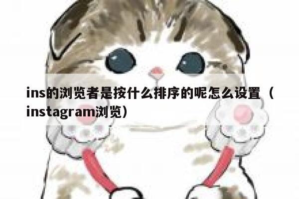 ins的浏览者是按什么排序的呢怎么设置(instagram浏览) 第1张 ins的浏览者是按什么排序的呢怎么设置(instagram浏览) 第1张