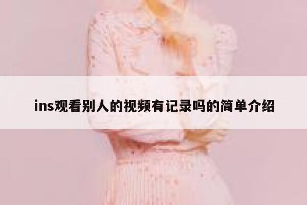ins观看别人的视频有记录吗的简单介绍 第1张 ins观看别人的视频有记录吗的简单介绍 第1张