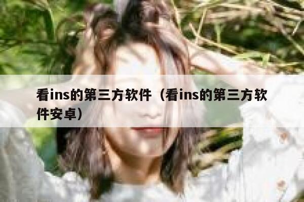 看ins的第三方软件（看ins的第三方软件安卓） 第1张