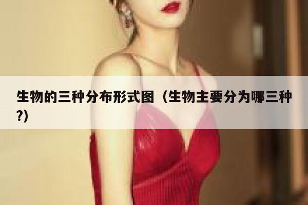 生物的三种分布形式图(生物主要分为哪三种?) 第1张 生物的三种分布形式图(生物主要分为哪三种?) 第1张