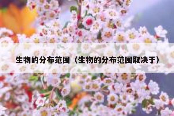 生物的分布范围(生物的分布范围取决于) 第1张 生物的分布范围(生物的分布范围取决于) 第1张