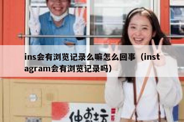 ins会有浏览记录么嘛怎么回事(instagram会有浏览记录吗) 第1张 ins会有浏览记录么嘛怎么回事(instagram会有浏览记录吗) 第1张