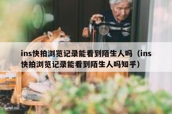 ins快拍浏览记录能看到陌生人吗(ins快拍浏览记录能看到陌生人吗知乎) 第1张 ins快拍浏览记录能看到陌生人吗(ins快拍浏览记录能看到陌生人吗知乎) 第1张