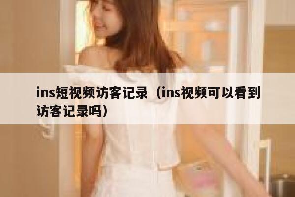 ins短视频访客记录(ins视频可以看到访客记录吗) 第1张 ins短视频访客记录(ins视频可以看到访客记录吗) 第1张