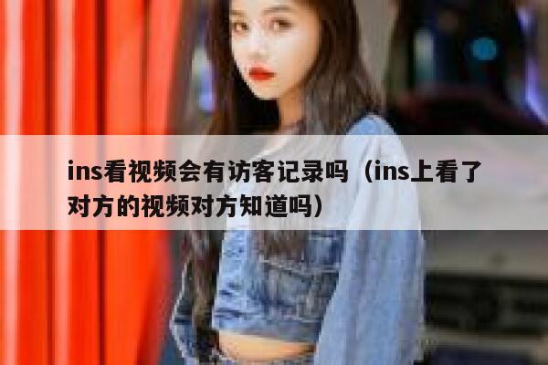 ins看视频会有访客记录吗(ins上看了对方的视频对方知道吗) 第1张 ins看视频会有访客记录吗(ins上看了对方的视频对方知道吗) 第1张