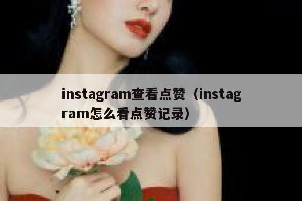 instagram查看点赞(instagram怎么看点赞记录) 第1张 instagram查看点赞(instagram怎么看点赞记录) 第1张