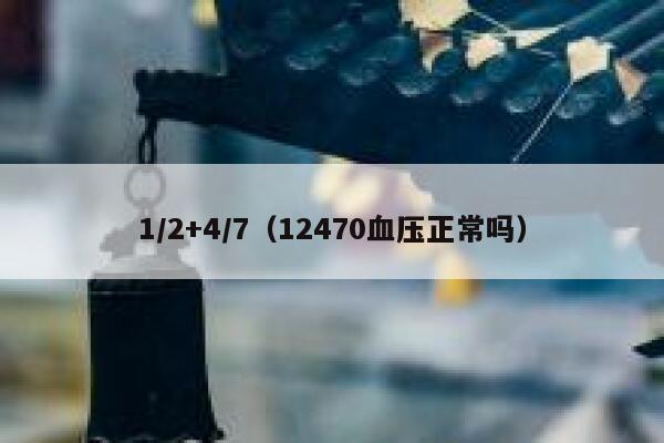 1/2+4/7(12470血压正常吗) 第1张 1/2+4/7(12470血压正常吗) 第1张