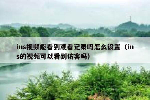 ins视频能看到观看记录吗怎么设置（ins的视频可以看到访客吗） 第1张