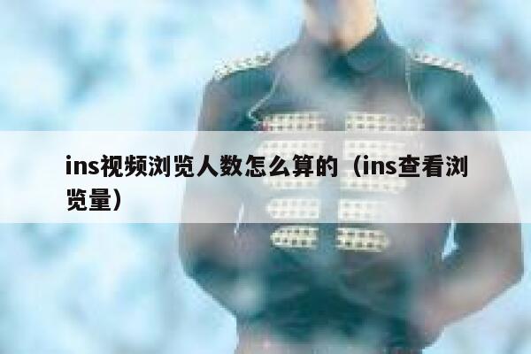 ins视频浏览人数怎么算的（ins查看浏览量） 第1张