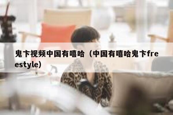 鬼卞视频中国有嘻哈（中国有嘻哈鬼卞freestyle） 第1张