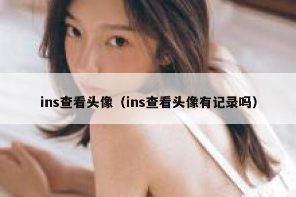 ins查看头像（ins查看头像有记录吗） 第1张