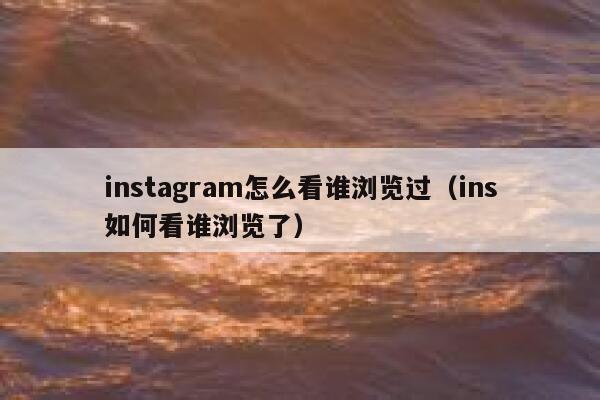 instagram怎么看谁浏览过（ins如何看谁浏览了） 第1张